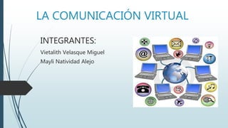 LA COMUNICACIÓN VIRTUAL
INTEGRANTES:
Vietalith Velasque Miguel
Mayli Natividad Alejo
 