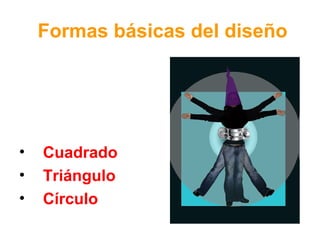 Formas básicas del diseño

•
•
•

Cuadrado
Triángulo
Círculo

 