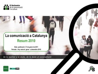 La comunicació a Catalunya
       Resum 2010
       Data publicació: 31 de gener de 2011
   Període: Any natural gener a desembre 2010
 
