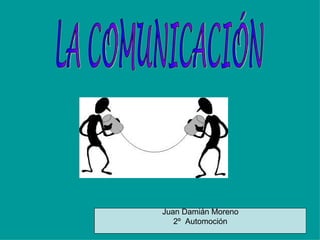 LA COMUNICACIÓN Juan Damián Moreno 2º  Automoción 