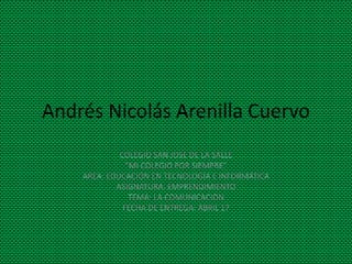 Andrés Nicolás Arenilla Cuervo
             COLEGIO SAN JOSE DE LA SALLE
               ”MI COLEGIO POR SIEMPRE”
    AREA: EDUCACIÓN EN TECNOLOGÍA E INFORMÁTICA
            ASIGNATURA: EMPRENDIMIENTO
                TEMA: LA COMUNICACION
              FECHA DE ENTREGA: ABRIL 17
 