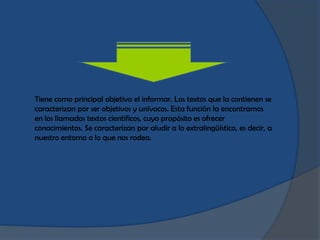 Tiene como principal objetivo el informar. Los textos que la contienen se
caracterizan por ser objetivos y unívocos. Esta ...