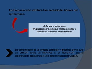 La Comunicación satisface tres necesidades básicas del
ser humano:


                             •Informar o informarse,
...