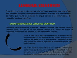 LENGUAJE CIENTIFICO
En realidad, un individuo de cultura media está constantemente en contacto con
esta variedad; porque e...