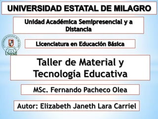 Taller de Material y
    Tecnología Educativa
    MSc. Fernando Pacheco Olea

Autor: Elizabeth Janeth Lara Carriel
 