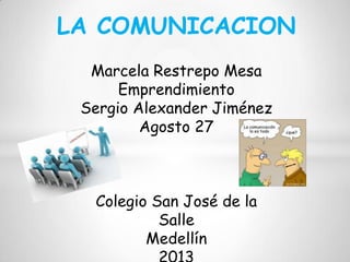 LA COMUNICACION
Marcela Restrepo Mesa
Emprendimiento
Sergio Alexander Jiménez
Agosto 27
Colegio San José de la
Salle
Medellín
 
