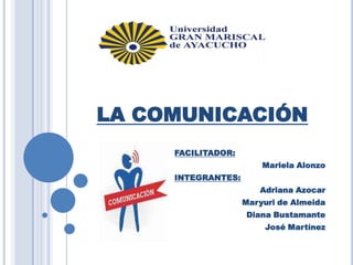 LA COMUNICACIÓN
FACILITADOR:
Mariela Alonzo
INTEGRANTES:
Adriana Azocar
Maryuri de Almeida
Diana Bustamante
José Martínez

 