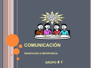 COMUNICACIÓN
SIGNIFICADO E IMPORTANCIA

GRUPO

#1

 