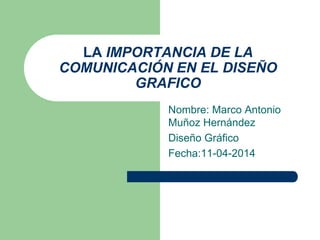 LA IMPORTANCIA DE LA
COMUNICACIÓN EN EL DISEÑO
GRAFICO
Nombre: Marco Antonio
Muñoz Hernández
Diseño Gráfico
Fecha:11-04-2014
 