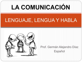 LENGUAJE, LENGUA Y HABLA
Prof. Germán Alejandro Díaz
Español
LA COMUNICACIÓN
 
