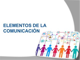 ELEMENTOS DE LA
COMUNICACIÓN
 