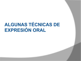 ALGUNAS TÉCNICAS DE
EXPRESIÓN ORAL
 