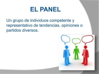 EL PANEL
Un grupo de individuos competente y
representativo de tendencias, opiniones o
partidos diversos.
 