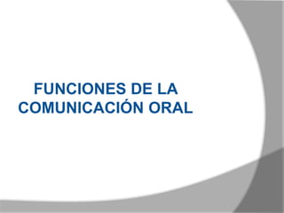 FUNCIONES DE LA
COMUNICACIÓN ORAL
 