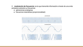 2. modulación de frecuencia: es la que transmite información a través de una onda
portadora variando su frecuencia:
● aplicaciones analogicas
● frecuencia instantánea (proporcionalidad)
 