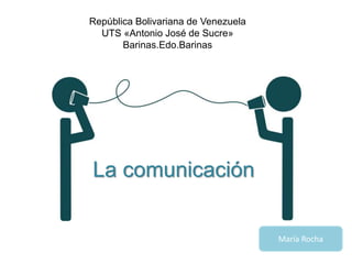República Bolivariana de Venezuela
UTS «Antonio José de Sucre»
Barinas.Edo.Barinas
La comunicación
María Rocha
 