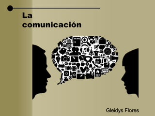 La
comunicación
Gleidys Flores
 