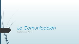 La Comunicación
Ing. Fernando Pavón
 