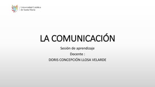 LA COMUNICACIÓN
Sesión de aprendizaje
Docente :
DORIS CONCEPCIÓN LLOSA VELARDE
 