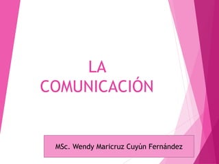 LA
COMUNICACIÓN
MSc. Wendy Maricruz Cuyún Fernández
 