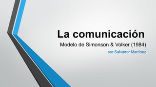 La comunicación
Modelo de Simonson & Volker (1984)
por Salvador Martínez
 