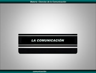 Materia: Ciencias de la Comunicación




 LA COMUNICACIÓN




  comunicación
 