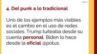 4. Del punk a lo tradicional
Uno de los ejemplos más visibles
es el cambio en el uso de redes
sociales. Trump tuiteaba desde su
cuenta personal, Biden lo hace
desde la oficial @potus.
 