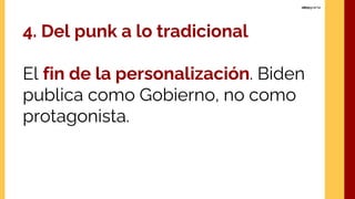 4. Del punk a lo tradicional
El fin de la personalización. Biden
publica como Gobierno, no como
protagonista.
 
