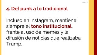 4. Del punk a lo tradicional
Incluso en Instagram, mantiene
siempre el tono institucional,
frente al uso de memes y la
difusión de noticias que realizaba
Trump.
 
