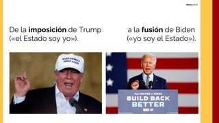 De la imposición de Trump
(«el Estado soy yo»).
a la fusión de Biden
(«yo soy el Estado»).
 