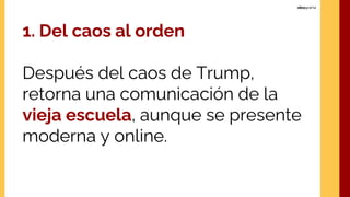 1. Del caos al orden
Después del caos de Trump,
retorna una comunicación de la
vieja escuela, aunque se presente
moderna y online.
 