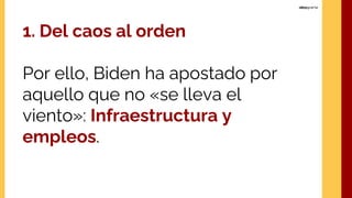 1. Del caos al orden
Por ello, Biden ha apostado por
aquello que no «se lleva el
viento»: Infraestructura y
empleos.
 