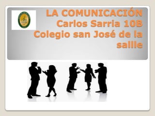LA COMUNICACIÓN
    Carlos Sarria 10B
Colegio san José de la
                sallle
 