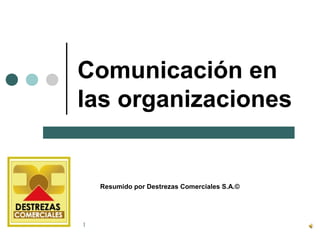 Comunicación en
las organizaciones

Resumido por Destrezas Comerciales S.A.©

1

 