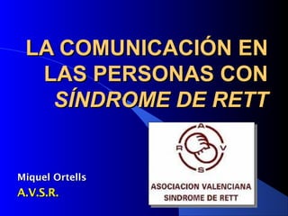 LA COMUNICACIÓN ENLA COMUNICACIÓN EN
LAS PERSONAS CONLAS PERSONAS CON
SÍNDROME DE RETTSÍNDROME DE RETT
Miquel OrtellsMiquel Ortells
A.V.S.R.A.V.S.R.
 