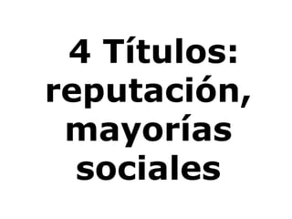 4 Títulos: reputación, mayorías sociales 