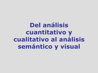Del análisis cuantitativo y cualitativo al análisis semántico y visual 