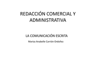 REDACCIÓN COMERCIAL Y
   ADMINISTRATIVA

  LA COMUNICACIÓN ESCRITA
   Mariza Anabelle Carrión Ordoñez
 