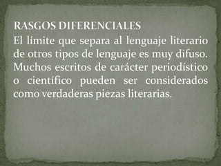 El límite que separa al lenguaje literario
de otros tipos de lenguaje es muy difuso.
Muchos escritos de carácter periodístico
o científico pueden ser considerados
como verdaderas piezas literarias.
 