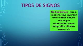 No lingüísticos: Icono: 
imágenes que guardan 
una relación natural 
con lo que 
representan, como 
fotografías, dibujos, 
mapas, etc. 
 