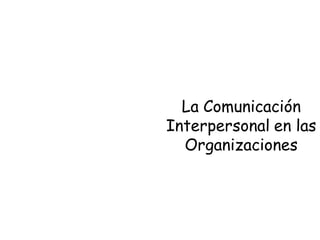 La Comunicación
Interpersonal en las
  Organizaciones
 