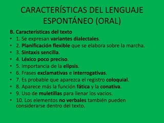 CARACTERÍSTICAS DEL LENGUAJE
ESPONTÁNEO (ORAL)
B. Características del texto
• 1. Se expresan variantes dialectales.
• 2. P...