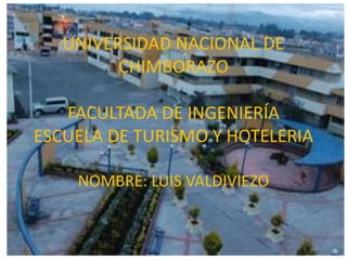 UNIVERSIDAD NACIONAL DE
CHIMBORAZO
FACULTADA DE INGENIERÍA
ESCUELA DE TURISMO Y HOTELERIA
NOMBRE: LUIS VALDIVIEZO
 