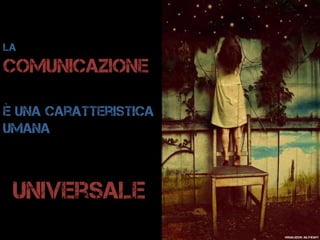 La
comunicazione
è una caratteristica
umana
universale
visualizeus: julyheart
 