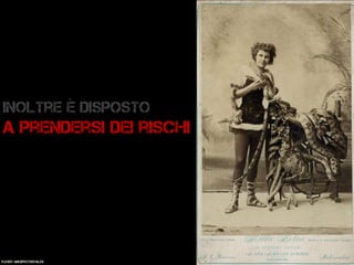 Inoltre è disposto
a Prendersi dei rischi
Flickr: unexpectedtales
 