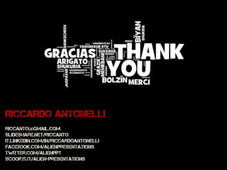 RICCARDO ANTONELLI
riccanto@gmail.com
Slideshare.net/riccanto
it.linkedin.com/in/riccardoantonelli
facebook.com/AlienPresentations
twitter.com/AlienPPT
scoop.it/t/alien-presentations
 