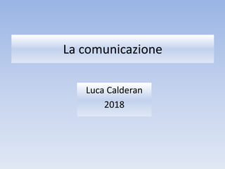 La comunicazione
Luca Calderan
2018
 