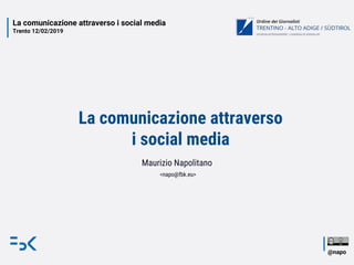 La comunicazione attraverso i social media
Trento 12/02/2019
@napo
La comunicazione attraverso
i social media
Maurizio Napolitano
<napo@fbk.eu>
 