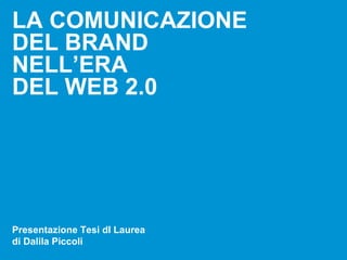 LA COMUNICAZIONE
DEL BRAND
NELL’ERA
DEL WEB 2.0




Presentazione Tesi dI Laurea
di Dalila Piccoli
 