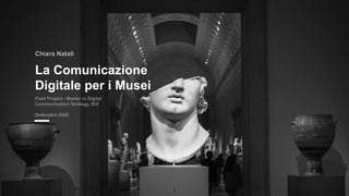La Comunicazione
Digitale per i Musei
Field Project - Master in Digital
Communication Strategy, IE
D

Chiara Natali
1
 